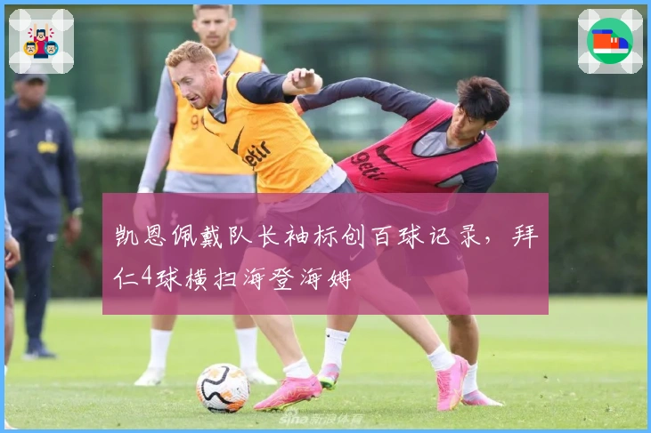 凯恩佩戴队长袖标创百球记录，拜仁4球横扫海登海姆