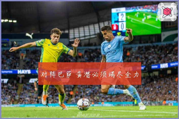 对阵巴萨 黄潜必须竭尽全力