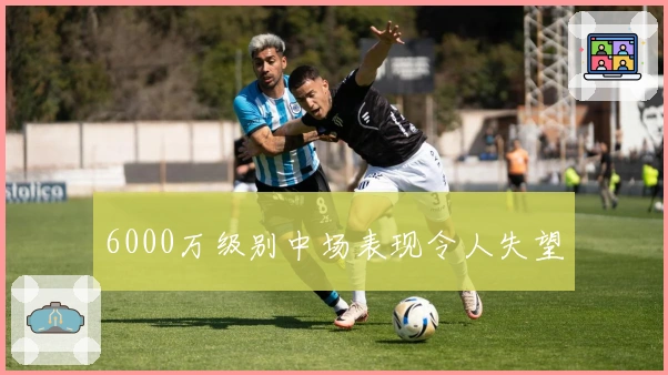 6000万级别中场表现令人失望