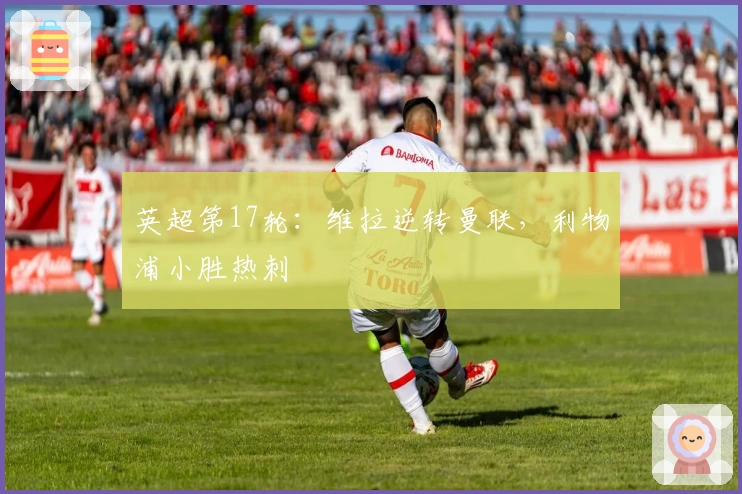 英超第17轮：维拉逆转曼联，利物浦小胜热刺