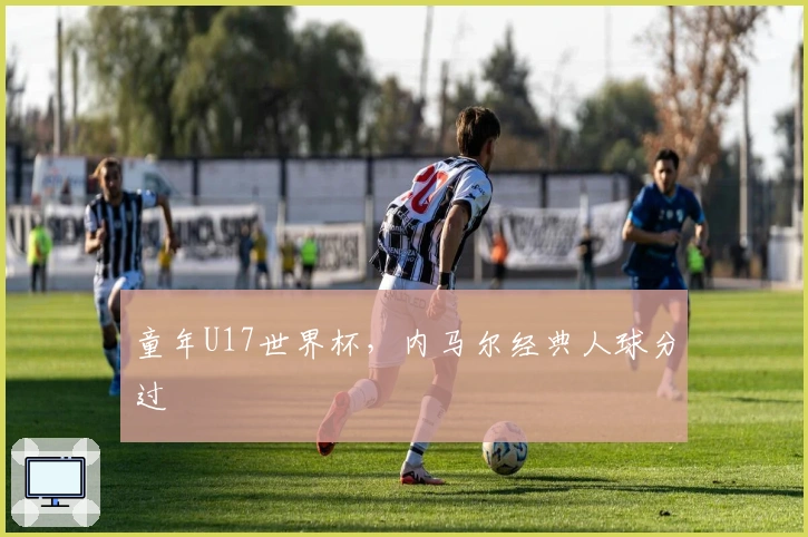 童年U17世界杯，内马尔经典人球分过