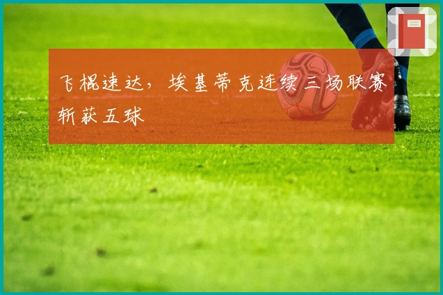 飞棍速达，埃基蒂克连续三场联赛斩获五球